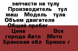 запчасти на тулу › Производитель ­ тул-маш › Модель ­ тула › Объем двигателя ­ 200 › Общий пробег ­ ----- › Цена ­ 600-1000 - Все города Авто » Мото   . Брянская обл.,Брянск г.